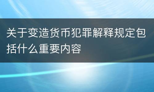 关于变造货币犯罪解释规定包括什么重要内容