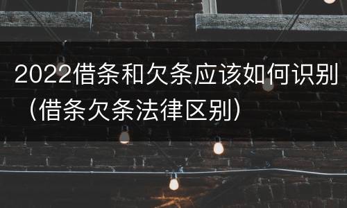 2022借条和欠条应该如何识别（借条欠条法律区别）