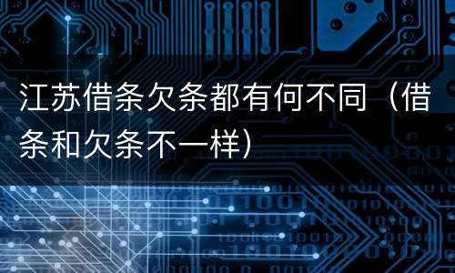 江苏借条欠条都有何不同（借条和欠条不一样）