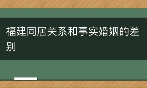福建同居关系和事实婚姻的差别