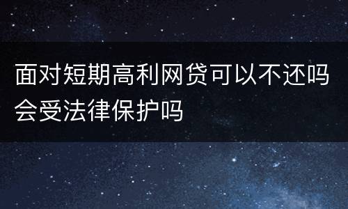 面对短期高利网贷可以不还吗会受法律保护吗