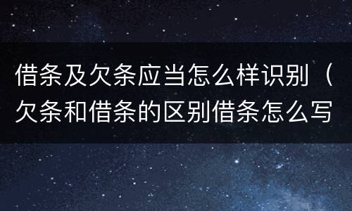 借条及欠条应当怎么样识别（欠条和借条的区别借条怎么写）