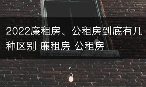 2022廉租房、公租房到底有几种区别 廉租房 公租房