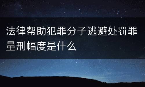 法律帮助犯罪分子逃避处罚罪量刑幅度是什么