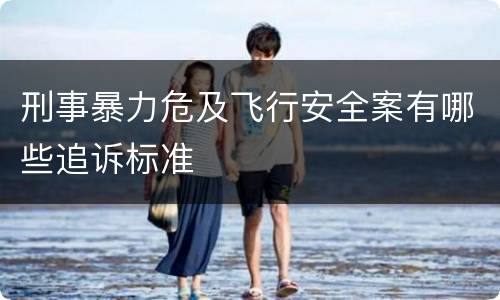 刑事暴力危及飞行安全案有哪些追诉标准