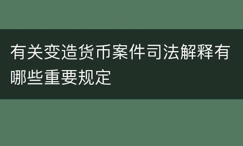 有关变造货币案件司法解释有哪些重要规定