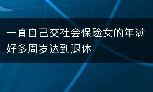 一直自己交社会保险女的年满好多周岁达到退休