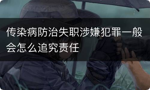 传染病防治失职涉嫌犯罪一般会怎么追究责任