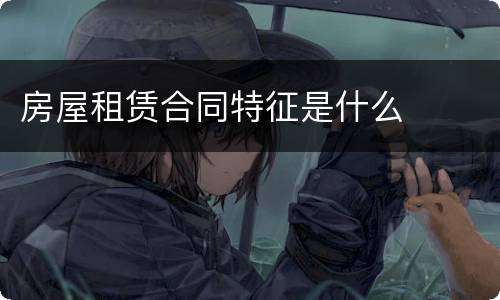 房屋租赁合同特征是什么