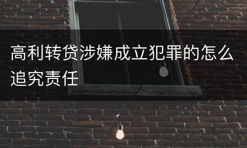 高利转贷涉嫌成立犯罪的怎么追究责任