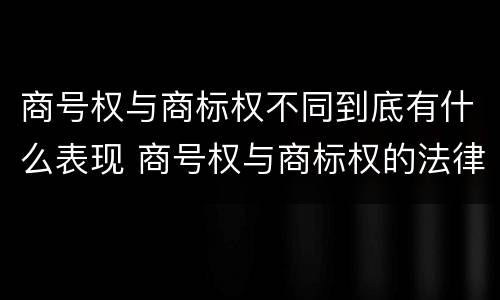 商号权与商标权不同到底有什么表现 商号权与商标权的法律冲突与解决