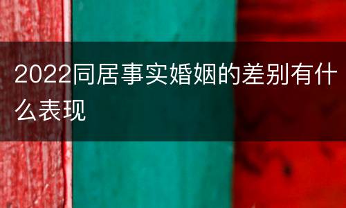 2022同居事实婚姻的差别有什么表现