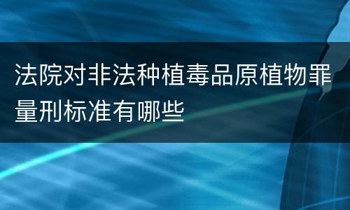 法院对非法种植毒品原植物罪量刑标准有哪些