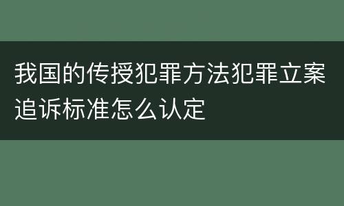 我国的传授犯罪方法犯罪立案追诉标准怎么认定
