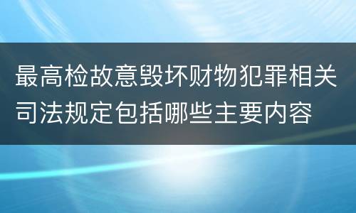 最高检故意毁坏财物犯罪相关司法规定包括哪些主要内容