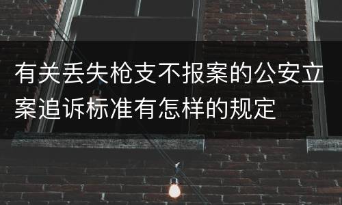 有关丢失枪支不报案的公安立案追诉标准有怎样的规定