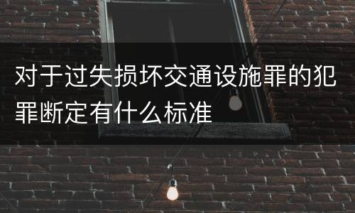 对于过失损坏交通设施罪的犯罪断定有什么标准