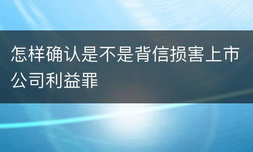 怎样确认是不是背信损害上市公司利益罪