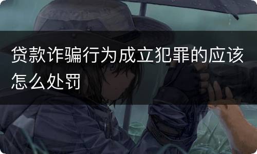 贷款诈骗行为成立犯罪的应该怎么处罚