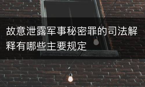 故意泄露军事秘密罪的司法解释有哪些主要规定