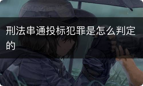 刑法串通投标犯罪是怎么判定的