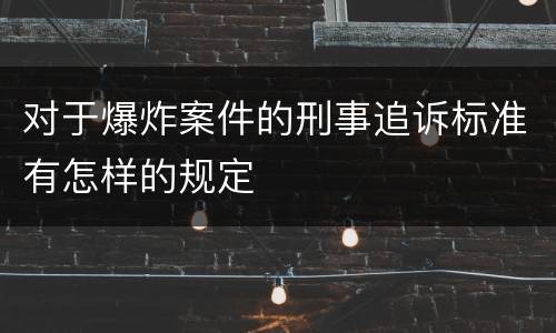 对于爆炸案件的刑事追诉标准有怎样的规定