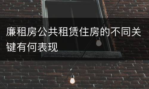 廉租房公共租赁住房的不同关键有何表现