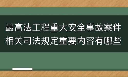 最高法工程重大安全事故案件相关司法规定重要内容有哪些
