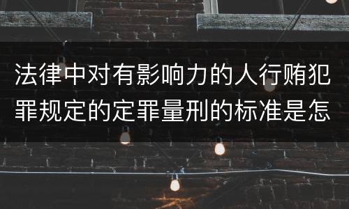 法律中对有影响力的人行贿犯罪规定的定罪量刑的标准是怎样的