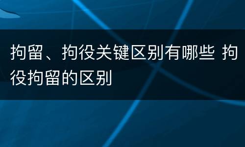 拘留、拘役关键区别有哪些 拘役拘留的区别