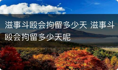 滋事斗殴会拘留多少天 滋事斗殴会拘留多少天呢
