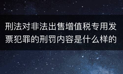 刑法对非法出售增值税专用发票犯罪的刑罚内容是什么样的