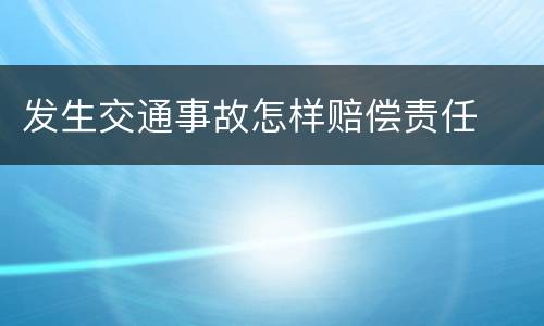发生交通事故怎样赔偿责任