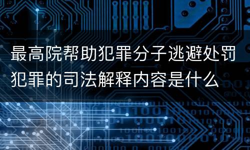 最高院帮助犯罪分子逃避处罚犯罪的司法解释内容是什么