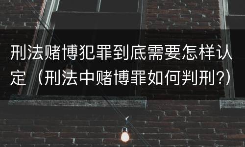 刑法赌博犯罪到底需要怎样认定（刑法中赌博罪如何判刑?）