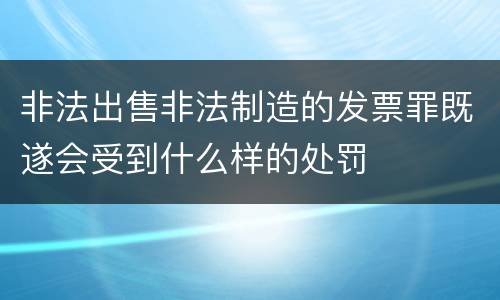 非法出售非法制造的发票罪既遂会受到什么样的处罚