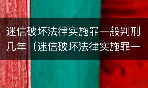 迷信破坏法律实施罪一般判刑几年（迷信破坏法律实施罪一般判刑几年呢）