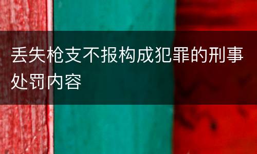 丢失枪支不报构成犯罪的刑事处罚内容