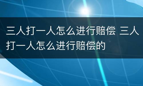 三人打一人怎么进行赔偿 三人打一人怎么进行赔偿的