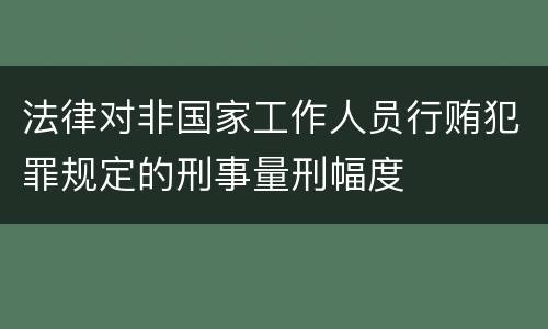 法律对非国家工作人员行贿犯罪规定的刑事量刑幅度