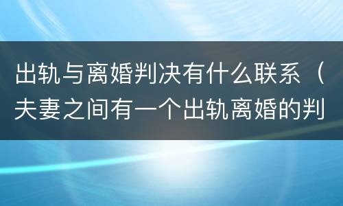 出轨与离婚判决有什么联系（夫妻之间有一个出轨离婚的判决）