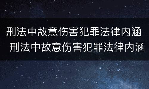 刑法中故意伤害犯罪法律内涵 刑法中故意伤害犯罪法律内涵有哪些