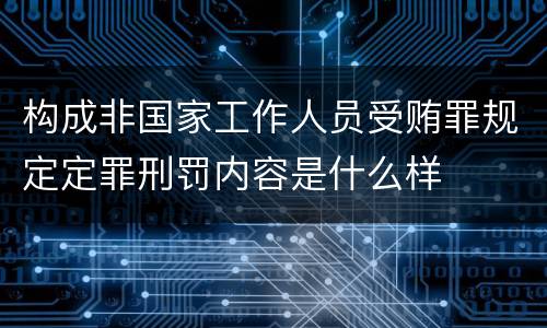 构成非国家工作人员受贿罪规定定罪刑罚内容是什么样