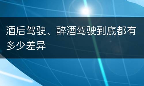 酒后驾驶、醉酒驾驶到底都有多少差异