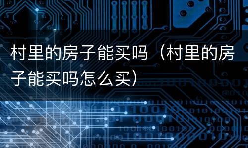 村里的房子能买吗（村里的房子能买吗怎么买）