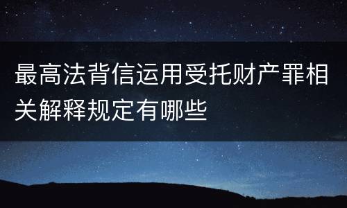 最高法背信运用受托财产罪相关解释规定有哪些