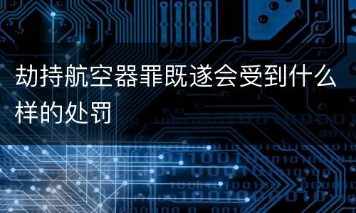 劫持航空器罪既遂会受到什么样的处罚