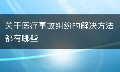 关于医疗事故纠纷的解决方法都有哪些