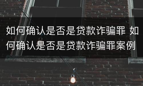 如何确认是否是贷款诈骗罪 如何确认是否是贷款诈骗罪案例