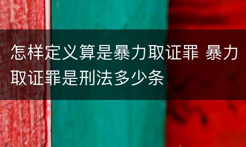 怎样定义算是暴力取证罪 暴力取证罪是刑法多少条